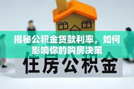 黟县揭秘公积金贷款利率，如何影响你的购房决策