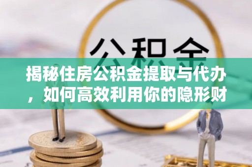 黟县揭秘住房公积金提取与代办，如何高效利用你的隐形财富？