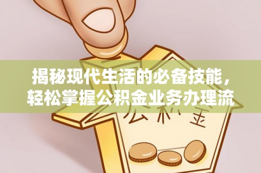 黟县揭秘现代生活的必备技能，轻松掌握公积金业务办理流程
