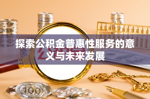 黟县探索公积金普惠性服务的意义与未来发展