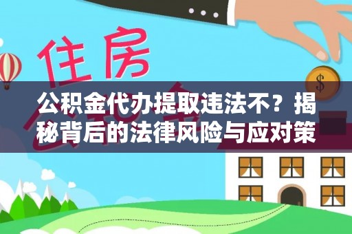 黟县公积金代办提取违法不？揭秘背后的法律风险与应对策略