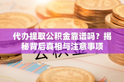 黟县代办提取公积金靠谱吗？揭秘背后真相与注意事项