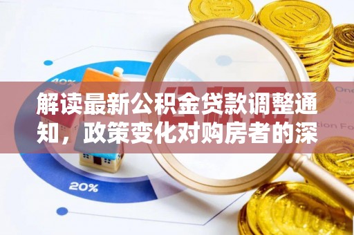黟县解读最新公积金贷款调整通知，政策变化对购房者的深远影响
