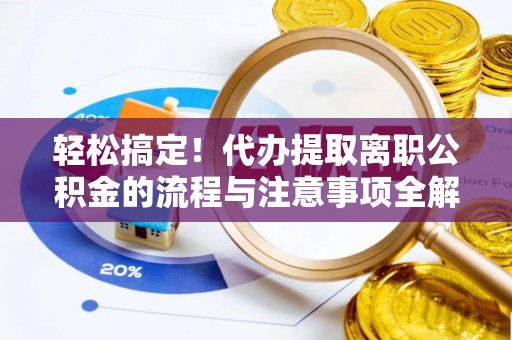 黟县轻松搞定！代办提取离职公积金的流程与注意事项全解析