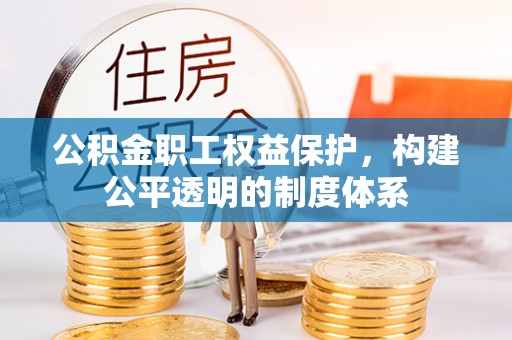黟县公积金职工权益保护，构建公平透明的制度体系