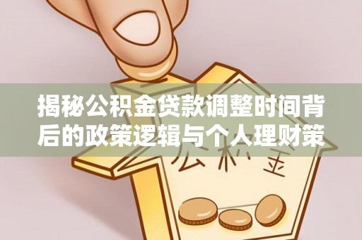 黟县揭秘公积金贷款调整时间背后的政策逻辑与个人理财策略