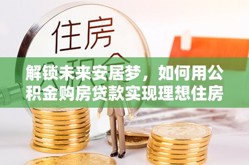 黟县解锁未来安居梦，如何用公积金购房贷款实现理想住房计划