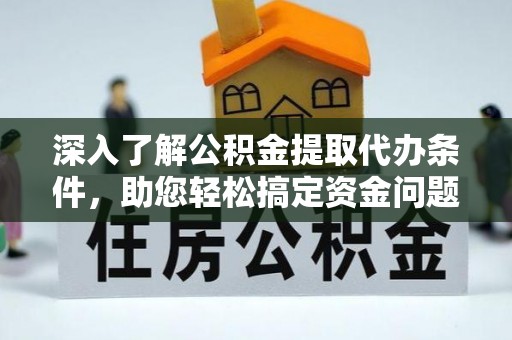 黟县深入了解公积金提取代办条件，助您轻松搞定资金问题
