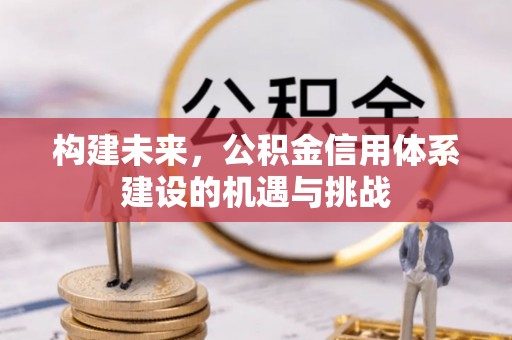 黟县构建未来，公积金信用体系建设的机遇与挑战