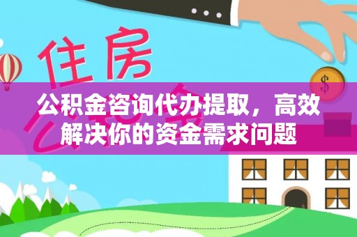 黟县公积金咨询代办提取，高效解决你的资金需求问题