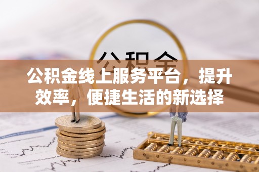 黟县公积金线上服务平台，提升效率，便捷生活的新选择