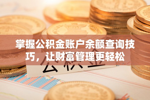 黟县掌握公积金账户余额查询技巧，让财富管理更轻松