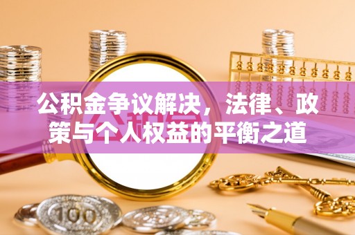 黟县公积金争议解决，法律、政策与个人权益的平衡之道