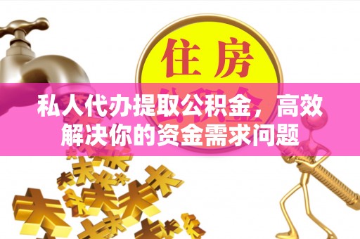 黟县私人代办提取公积金，高效解决你的资金需求问题