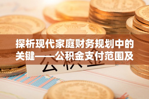 黟县探析现代家庭财务规划中的关键——公积金支付范围及其影响