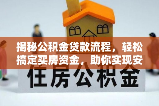 黟县揭秘公积金贷款流程，轻松搞定买房资金，助你实现安居梦想
