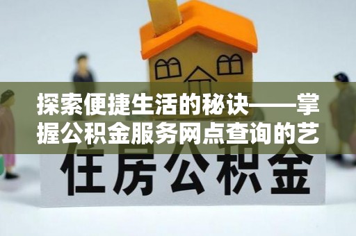 黟县探索便捷生活的秘诀——掌握公积金服务网点查询的艺术