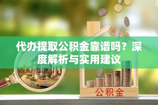 黟县代办提取公积金靠谱吗？深度解析与实用建议