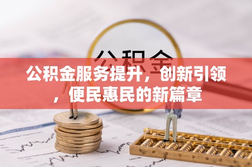黟县公积金服务提升，创新引领，便民惠民的新篇章