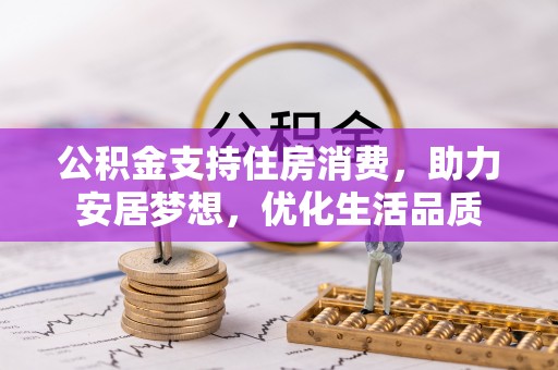 黟县公积金支持住房消费，助力安居梦想，优化生活品质