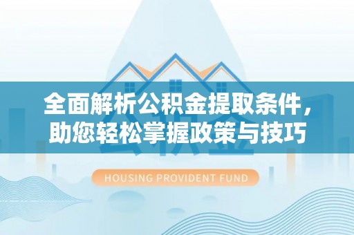 黟县全面解析公积金提取条件，助您轻松掌握政策与技巧