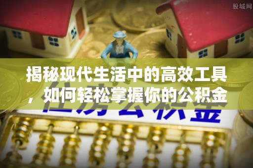 黟县揭秘现代生活中的高效工具，如何轻松掌握你的公积金查询方式