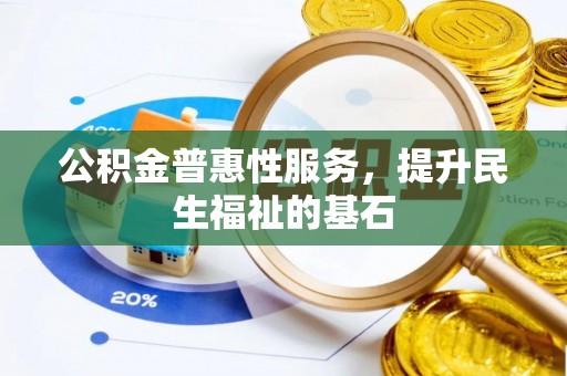 黟县公积金普惠性服务，提升民生福祉的基石