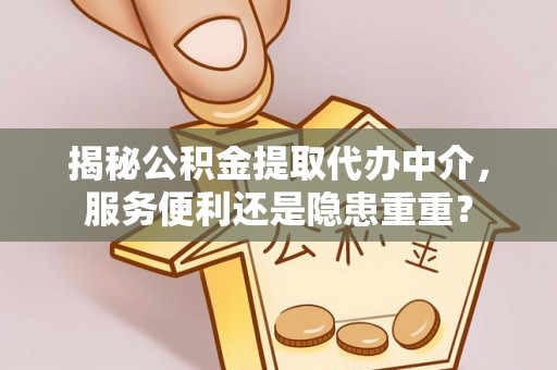 黟县揭秘公积金提取代办中介，服务便利还是隐患重重？