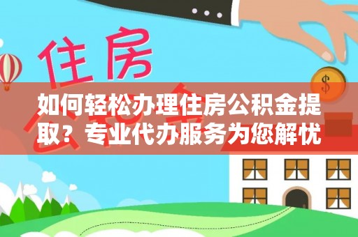 黟县如何轻松办理住房公积金提取？专业代办服务为您解忧