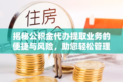 黟县揭秘公积金代办提取业务的便捷与风险，助您轻松管理个人财务