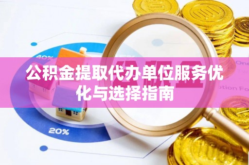 黟县公积金提取代办单位服务优化与选择指南