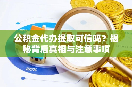 黟县公积金代办提取可信吗？揭秘背后真相与注意事项