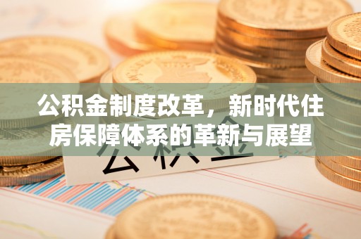 黟县公积金制度改革，新时代住房保障体系的革新与展望