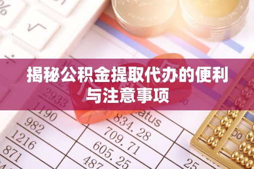 黟县揭秘公积金提取代办的便利与注意事项