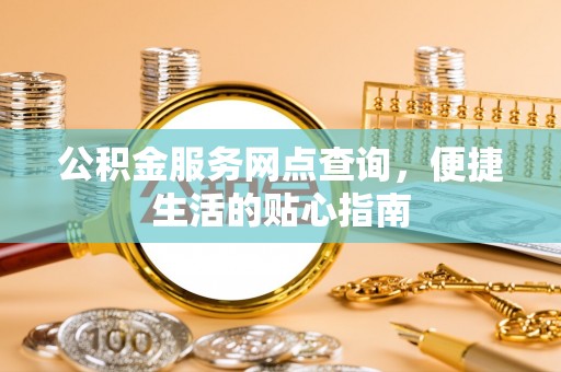 黟县公积金服务网点查询，便捷生活的贴心指南