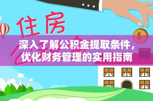 黟县深入了解公积金提取条件，优化财务管理的实用指南