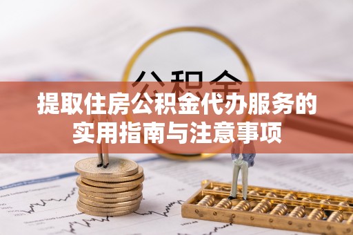 黟县提取住房公积金代办服务的实用指南与注意事项