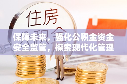黟县保障未来，强化公积金资金安全监管，探索现代化管理新路径