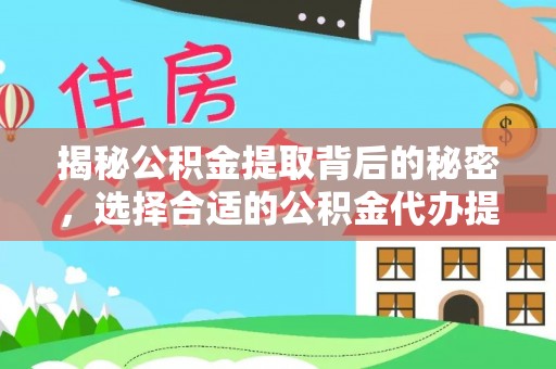 黟县揭秘公积金提取背后的秘密，选择合适的公积金代办提取公司是关键