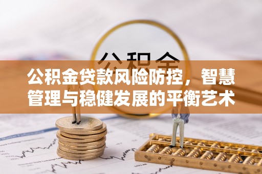 黟县公积金贷款风险防控，智慧管理与稳健发展的平衡艺术