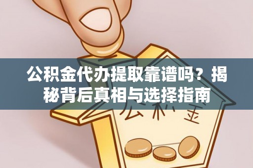黟县公积金代办提取靠谱吗？揭秘背后真相与选择指南
