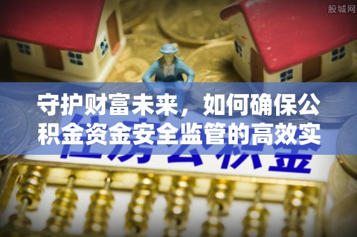 黟县守护财富未来，如何确保公积金资金安全监管的高效实施