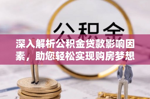 黟县深入解析公积金贷款影响因素，助您轻松实现购房梦想