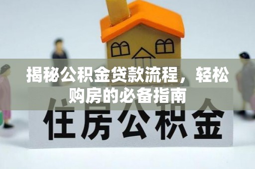 黟县揭秘公积金贷款流程，轻松购房的必备指南