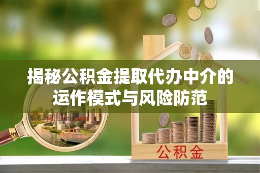 黟县揭秘公积金提取代办中介的运作模式与风险防范