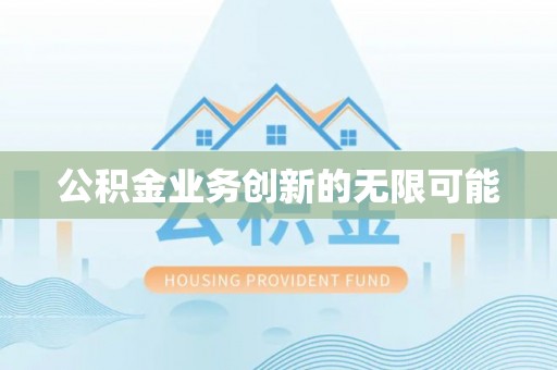 黟县公积金业务创新的无限可能