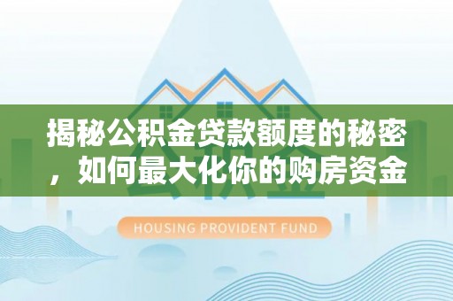 黟县揭秘公积金贷款额度的秘密，如何最大化你的购房资金