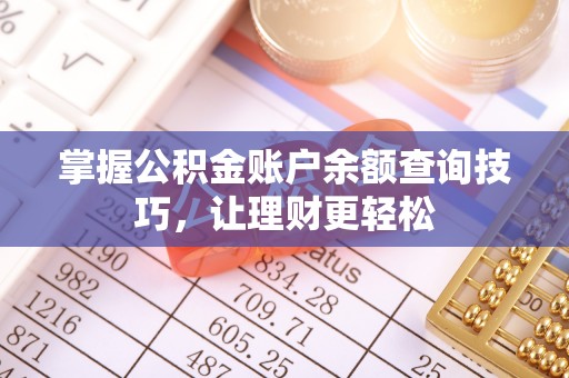 黟县掌握公积金账户余额查询技巧，让理财更轻松
