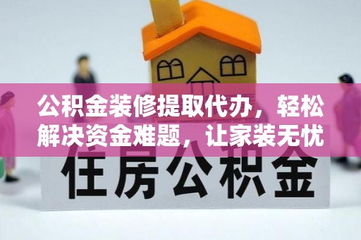 黟县公积金装修提取代办，轻松解决资金难题，让家装无忧