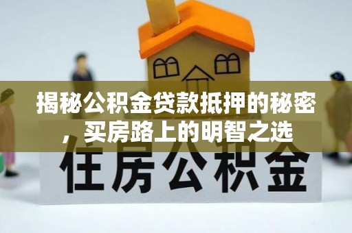 黟县揭秘公积金贷款抵押的秘密，买房路上的明智之选